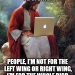 laptop jesus | FB UPDATE: PEOPLE, I'M NOT FOR THE LEFT WING OR RIGHT WING, I'M FOR THE WHOLE BIRD. | image tagged in laptop jesus | made w/ Imgflip meme maker