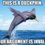 Duckphin | THIS IS A DUCKPHIN. YOUR ARGUMENT IS INVALID. | image tagged in memes,duckphin | made w/ Imgflip meme maker