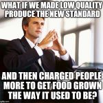 Has anyone else noticed? | WHAT IF WE MADE LOW QUALITY PRODUCE THE NEW STANDARD AND THEN CHARGED PEOPLE MORE TO GET FOOD GROWN THE WAY IT USED TO BE? | image tagged in million dollar idea michael | made w/ Imgflip meme maker