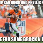 Brock Osweiler | NEXT UP, SAN DIEGO AND PHYLLIS RIVERS TIME FOR SOME BROCK N ROLL | image tagged in brock osweiler | made w/ Imgflip meme maker