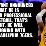Kobe Bryant Retires | KOBE  BRYANT  ANNOUNCED  THAT  HE  IS  QUITTING  PROFESSIONAL  BASKETBALL,  THAT'S  RIGHT,  HE  WILL  BE  SIGNING  WITH  THE  PHILADELPHIA   | image tagged in kobe bryant,funny | made w/ Imgflip meme maker
