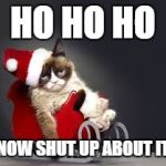 Worst Christmas Ever | HO HO HO NOW SHUT UP ABOUT IT | image tagged in worst christmas ever | made w/ Imgflip meme maker