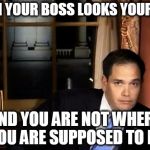 Your Boss Sees you | WHEN YOUR BOSS LOOKS YOUR WAY AND YOU ARE NOT WHERE YOU ARE SUPPOSED TO BE | image tagged in meme,funny,rubio,work | made w/ Imgflip meme maker