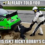 NASCAR | I ALREADY TOLD YOU THIS ISN'T RICKY BOBBY'S CAR | image tagged in nascar,memes | made w/ Imgflip meme maker