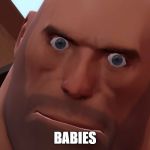 Heavy Up Close | BABIES | image tagged in heavy up close | made w/ Imgflip meme maker
