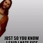 Jesus | JUST SO YOU KNOW I SAID I HATE FIGS | image tagged in jesus,memes | made w/ Imgflip meme maker
