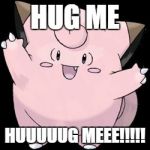 Clefairy | HUG ME HUUUUUG MEEE!!!!! | image tagged in clefairy | made w/ Imgflip meme maker
