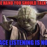 yoda | THE HAND YOU SHOULD TALK TO FACE LISTENING IS NOT | image tagged in yoda | made w/ Imgflip meme maker