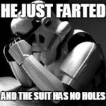 Crying stormtrooper | HE JUST FARTED AND THE SUIT HAS NO HOLES | image tagged in crying stormtrooper | made w/ Imgflip meme maker