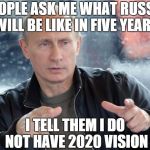 pun putin | PEOPLE ASK ME WHAT RUSSIA WILL BE LIKE IN FIVE YEARS I TELL THEM I DO NOT HAVE 2020 VISION | image tagged in pun putin | made w/ Imgflip meme maker