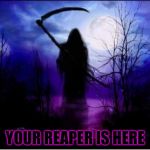 Reaper | YOUR REAPER IS HERE | image tagged in reaper | made w/ Imgflip meme maker