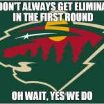 minnesota wild logo | WE DON'T ALWAYS GET ELIMINATED IN THE FIRST ROUND OH WAIT, YES WE DO | image tagged in minnesota wild logo | made w/ Imgflip meme maker