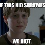 Stupid Kid | IF THIS KID SURVIVES WE RIOT. | image tagged in stupid kid | made w/ Imgflip meme maker