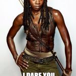 michonne | SAY CORAL AGAIN I DARE YOU | image tagged in michonne | made w/ Imgflip meme maker