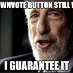 I guarantee it | THE DOWNVOTE BUTTON STILL WORKS I GUARANTEE IT | image tagged in i guarantee it | made w/ Imgflip meme maker