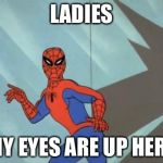 Yeah Ladies.... | LADIES MY EYES ARE UP HERE | image tagged in hot body spidey | made w/ Imgflip meme maker