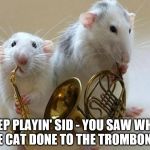 Still a better band than One Direction :) | KEEP PLAYIN' SID - YOU SAW WHAT THE CAT DONE TO THE TROMBONIST | image tagged in musical animals,music,mice | made w/ Imgflip meme maker