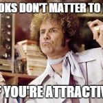Looks Don't Matter to Me | LOOKS DON'T MATTER TO ME IF YOU'RE ATTRACTIVE | image tagged in will ferrell,jackie moon,semi pro,pick up lines | made w/ Imgflip meme maker
