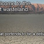 Waste | Welcome to the vast wasteland... Or what portends to be a debate... | image tagged in waste | made w/ Imgflip meme maker