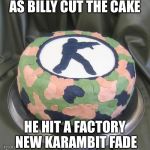 counter strike cake | AS BILLY CUT THE CAKE HE HIT A FACTORY NEW KARAMBIT FADE | image tagged in counter strike cake | made w/ Imgflip meme maker