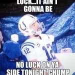 Andrew Luck playoffs | LUCK...IT AIN'T GONNA BE NO LUCK ON YA SIDE TONIGHT CHUMP | image tagged in andrew luck playoffs | made w/ Imgflip meme maker