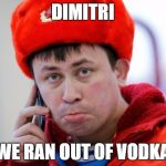 Sad Russian | DIMITRI WE RAN OUT OF VODKA | image tagged in sad russian | made w/ Imgflip meme maker