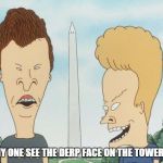Beavis Monument | DID ANY ONE SEE THE DERP FACE ON THE TOWER TOO? | image tagged in beavis monument | made w/ Imgflip meme maker