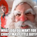 Christmas Story Santa Claus | WHAT DO YOU WANT FOR CHRISTMAS, LITTLE BOY? | image tagged in christmas story santa claus | made w/ Imgflip meme maker