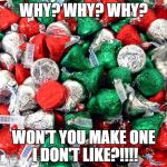 Hershey's Christmas | WHY? WHY? WHY? WON'T YOU MAKE ONE I DON'T LIKE?!!!! | image tagged in hershey's christmas | made w/ Imgflip meme maker