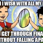 Dragon Tales | I WISH I WISH WITH ALL MY HEART TO GET THROUGH FINALS WITHOUT FALLING APART | image tagged in dragon tales | made w/ Imgflip meme maker