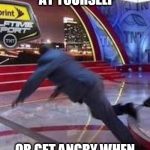 Are You Tripping? | DO YOU LAUGH AT YOURSELF OR GET ANGRY WHEN YOU TRIP & FALL? | image tagged in memes,funny,ego,pride,life | made w/ Imgflip meme maker