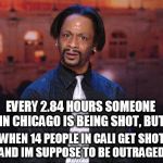 Kat Williams | EVERY 2.84 HOURS SOMEONE IN CHICAGO IS BEING SHOT, BUT WHEN 14 PEOPLE IN CALI GET SHOT AND IM SUPPOSE TO BE OUTRAGED. | image tagged in kat williams | made w/ Imgflip meme maker