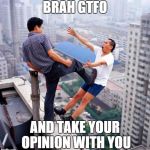 Opinions | BRAH GTFO AND TAKE YOUR OPINION WITH YOU | image tagged in gtfo | made w/ Imgflip meme maker