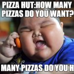 fat kid | PIZZA HUT:HOW MANY PIZZAS DO YOU WANT? HOW MANY PIZZAS DO YOU HAVE? | image tagged in fat kid | made w/ Imgflip meme maker