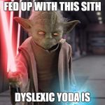 Yoda Sith | FED UP WITH THIS SITH DYSLEXIC YODA IS | image tagged in yoda sith | made w/ Imgflip meme maker