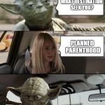 Judgemental Yoda | WHAT DESTINATION SEEK YOU? PLANNED PARENTHOOD | image tagged in yoda driving,memes,disapproval | made w/ Imgflip meme maker