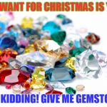 Gemstones | ALL I WANT FOR CHRISTMAS IS YOU... JUST KIDDING! GIVE ME GEMSTONES! | image tagged in gemstones | made w/ Imgflip meme maker