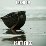 Freedom requires Sacrifice | FREEDOM ISN'T FREE | image tagged in freedom requires sacrifice | made w/ Imgflip meme maker