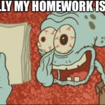 squidward | FINALLY MY HOMEWORK IS DONE | image tagged in squidward | made w/ Imgflip meme maker