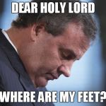 Chris Christie | DEAR HOLY LORD WHERE ARE MY FEET? | image tagged in chris christie | made w/ Imgflip meme maker