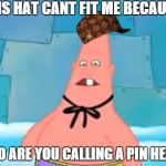 pinhead | THIS HAT CANT FIT ME BECAUSE... WHO ARE YOU CALLING A PIN HEAD? | image tagged in pinhead,scumbag | made w/ Imgflip meme maker