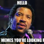 Welcome to imgflip. | HELLO IS IT MEMES YOU'RE LOOKING FOR? | image tagged in lionel richie,memes,hello | made w/ Imgflip meme maker