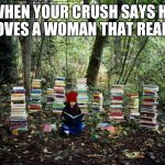 girl with books | WHEN YOUR CRUSH SAYS HE LOVES A WOMAN THAT READS | image tagged in girl with books | made w/ Imgflip meme maker
