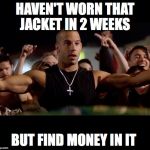 Dominic Toretto Winning | HAVEN'T WORN THAT JACKET IN 2 WEEKS BUT FIND MONEY IN IT | image tagged in dominic toretto winning | made w/ Imgflip meme maker