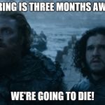 Jon Snow amazed | SPRING IS THREE MONTHS AWAY WE'RE GOING TO DIE! | image tagged in jon snow amazed | made w/ Imgflip meme maker