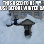Snow Drifts | THIS USED TO BE MY HOUSE BEFORE WINTER CAME | image tagged in snow drifts | made w/ Imgflip meme maker