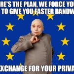 Dr evil EU | HERE'S THE PLAN, WE FORCE YOUR ISP TO GIVE YOU FASTER BANDWITH IN EXCHANGE FOR YOUR PRIVACY | image tagged in dr evil eu | made w/ Imgflip meme maker