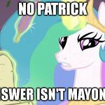 my little pony you failed the ap exam | NO PATRICK THE ANSWER ISN'T MAYONNAISE | image tagged in my little pony you failed the ap exam | made w/ Imgflip meme maker