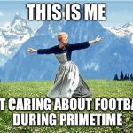 Sound of music  | THIS IS ME NOT CARING ABOUT FOOTBALL DURING PRIMETIME | image tagged in sound of music | made w/ Imgflip meme maker