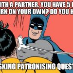 Batman Robin | WORK WITH A PARTNER. YOU HAVE 5 MINUTES. DO YOU WORK ON YOUR OWN? DO YOU HAVE 2 MIN... STOP ASKING PATRONISING QUESTIONS!!! | image tagged in batman robin | made w/ Imgflip meme maker